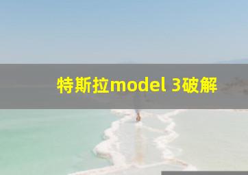 特斯拉model 3破解